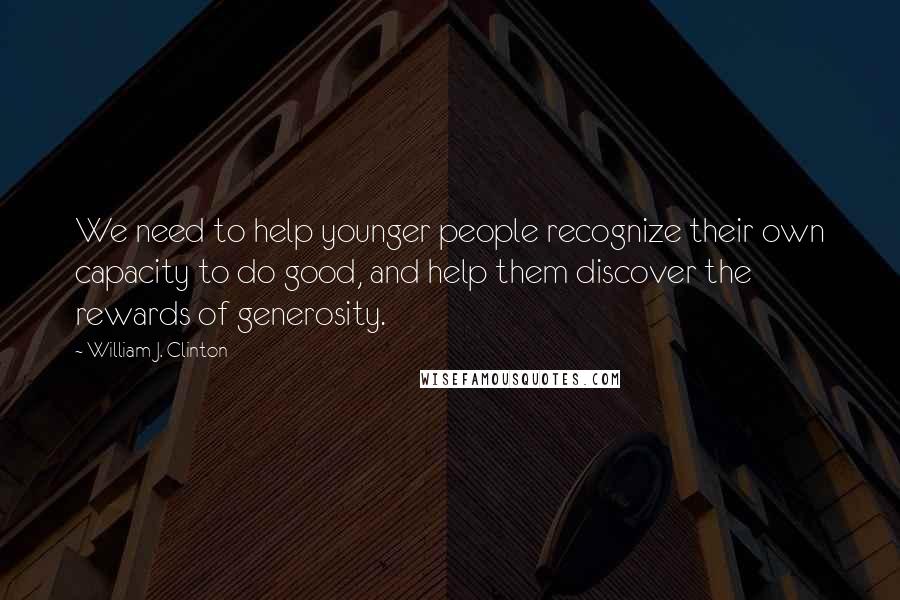 William J. Clinton Quotes: We need to help younger people recognize their own capacity to do good, and help them discover the rewards of generosity.