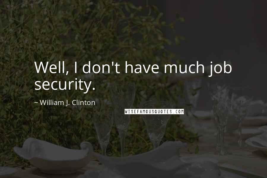 William J. Clinton Quotes: Well, I don't have much job security.