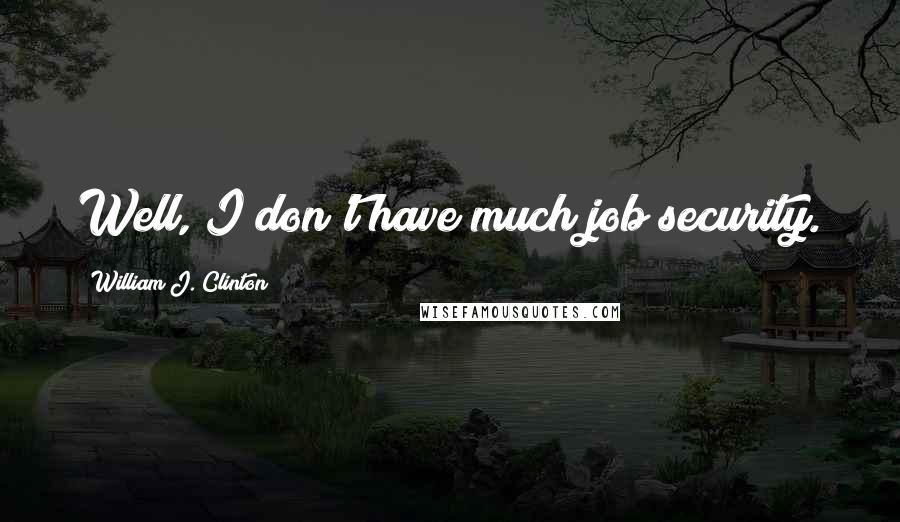 William J. Clinton Quotes: Well, I don't have much job security.