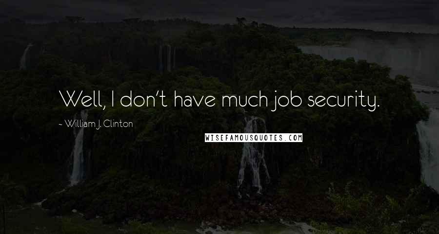 William J. Clinton Quotes: Well, I don't have much job security.