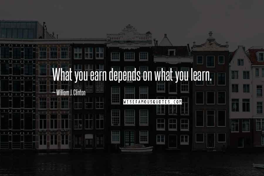 William J. Clinton Quotes: What you earn depends on what you learn.