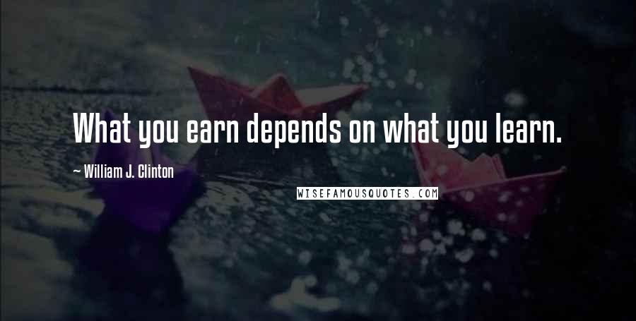 William J. Clinton Quotes: What you earn depends on what you learn.