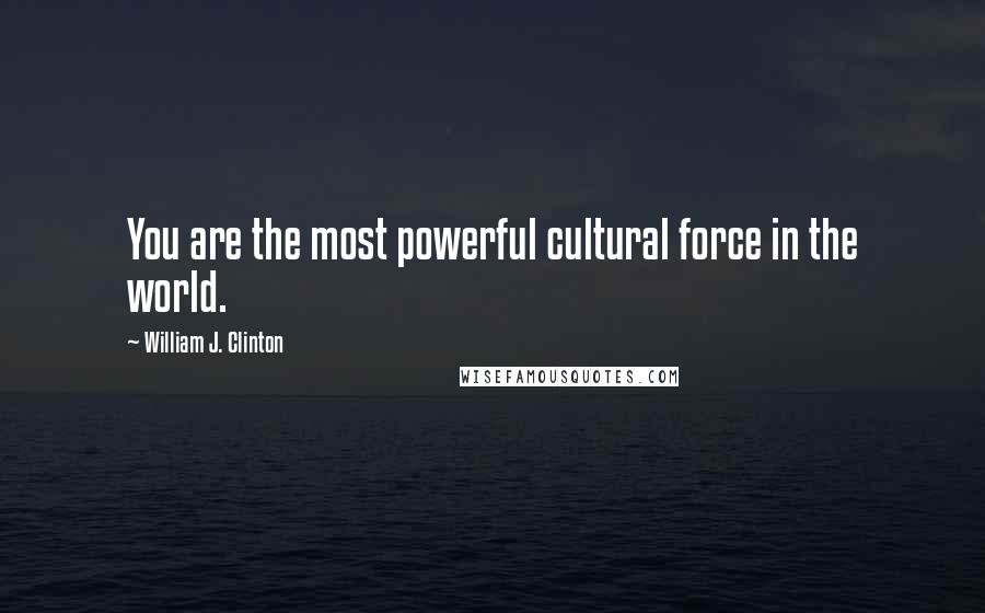 William J. Clinton Quotes: You are the most powerful cultural force in the world.