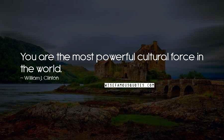 William J. Clinton Quotes: You are the most powerful cultural force in the world.