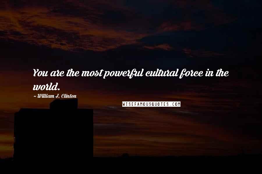 William J. Clinton Quotes: You are the most powerful cultural force in the world.