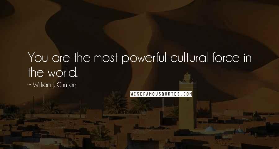 William J. Clinton Quotes: You are the most powerful cultural force in the world.