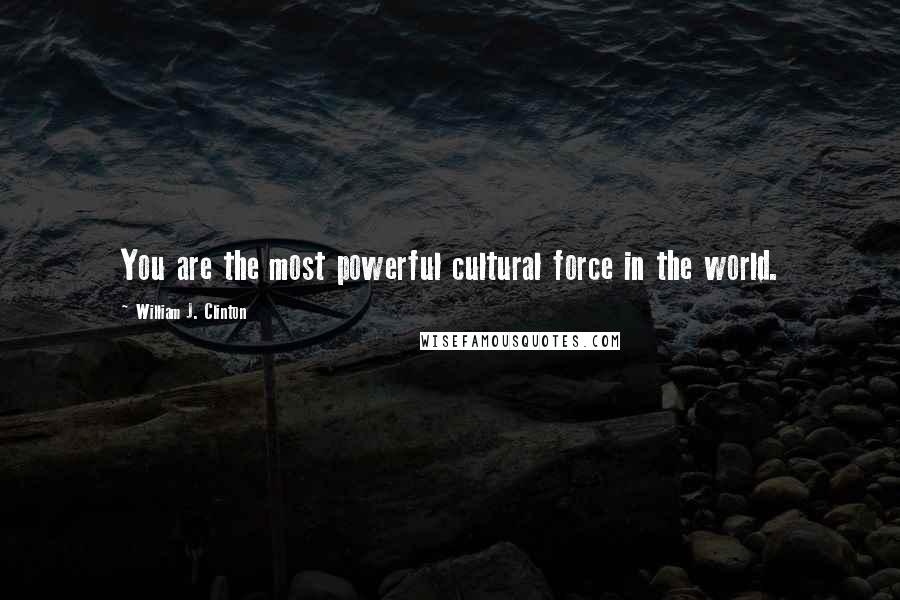 William J. Clinton Quotes: You are the most powerful cultural force in the world.