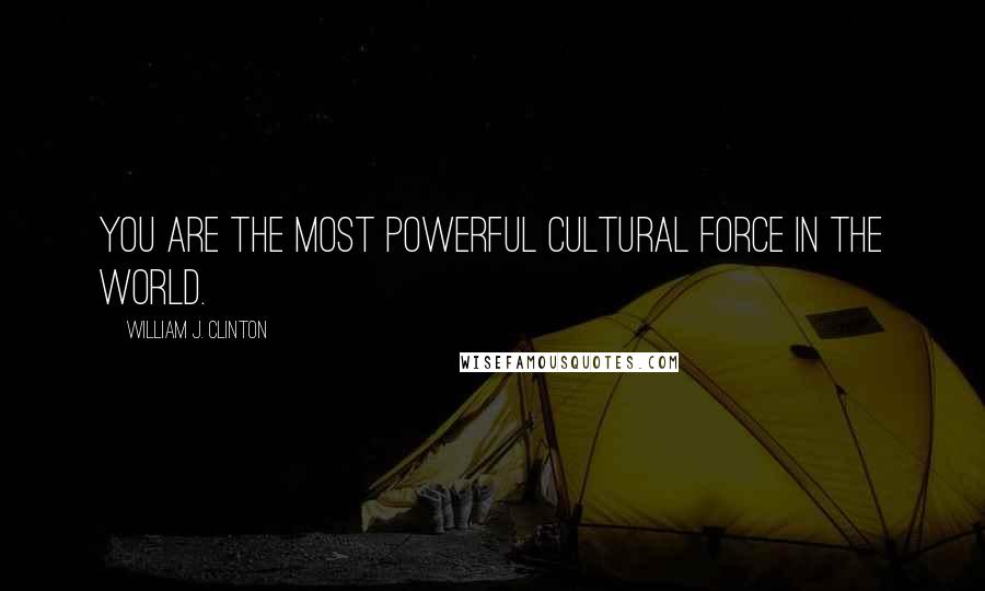 William J. Clinton Quotes: You are the most powerful cultural force in the world.