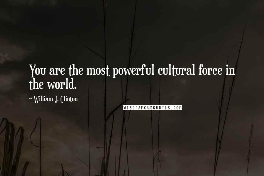 William J. Clinton Quotes: You are the most powerful cultural force in the world.