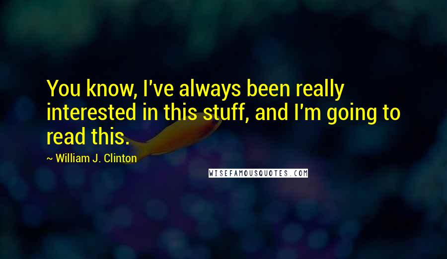 William J. Clinton Quotes: You know, I've always been really interested in this stuff, and I'm going to read this.