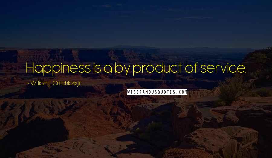 William J. Critchlow Jr. Quotes: Happiness is a by product of service.