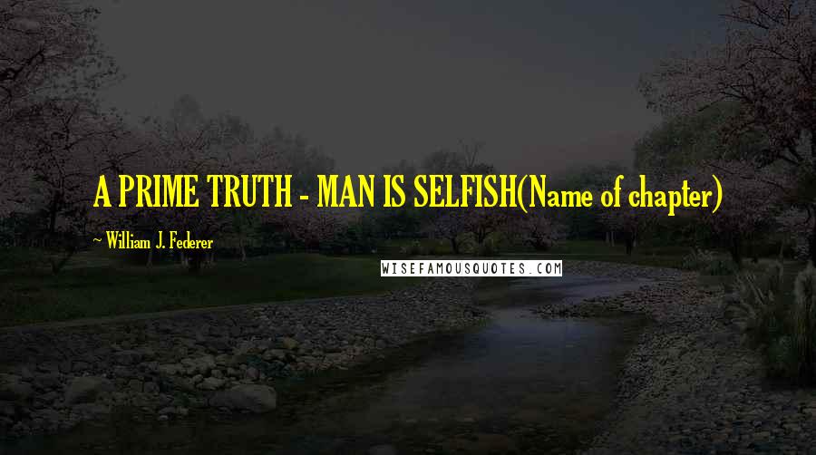 William J. Federer Quotes: A PRIME TRUTH - MAN IS SELFISH(Name of chapter)