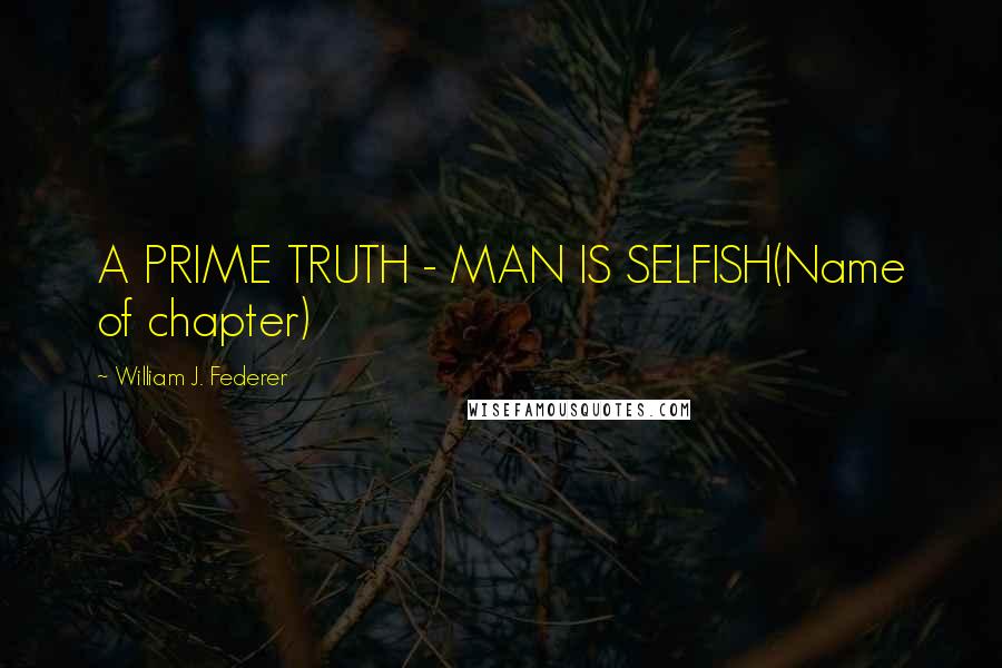 William J. Federer Quotes: A PRIME TRUTH - MAN IS SELFISH(Name of chapter)