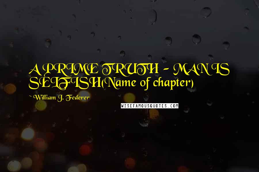 William J. Federer Quotes: A PRIME TRUTH - MAN IS SELFISH(Name of chapter)