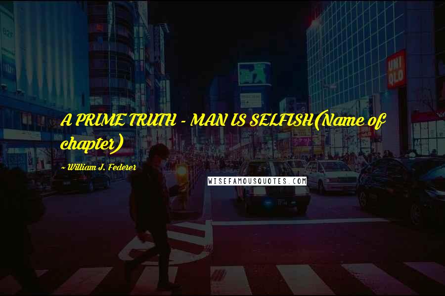 William J. Federer Quotes: A PRIME TRUTH - MAN IS SELFISH(Name of chapter)