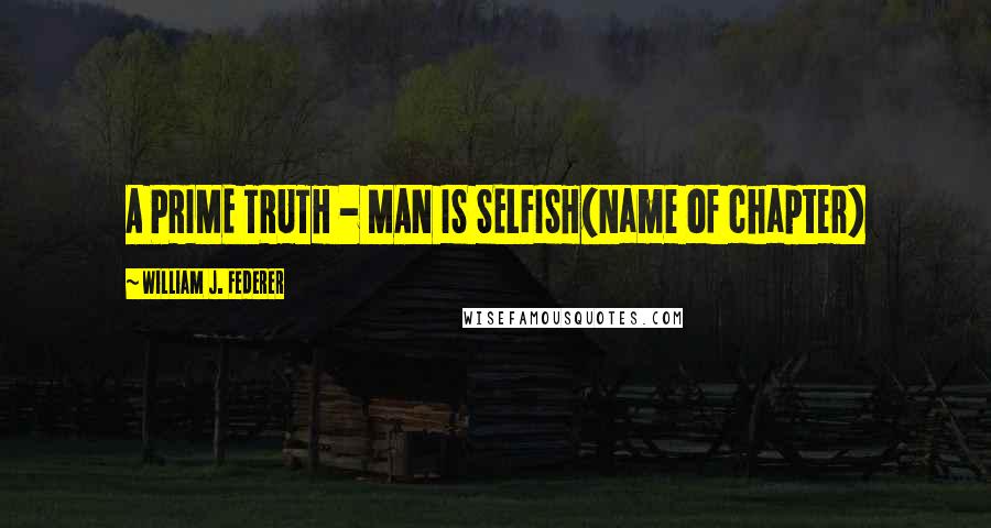 William J. Federer Quotes: A PRIME TRUTH - MAN IS SELFISH(Name of chapter)