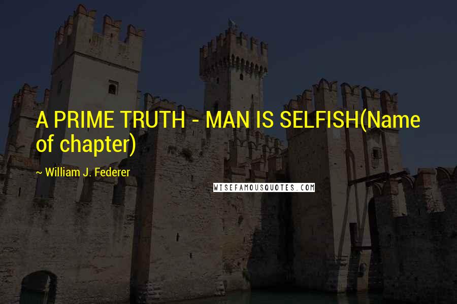 William J. Federer Quotes: A PRIME TRUTH - MAN IS SELFISH(Name of chapter)