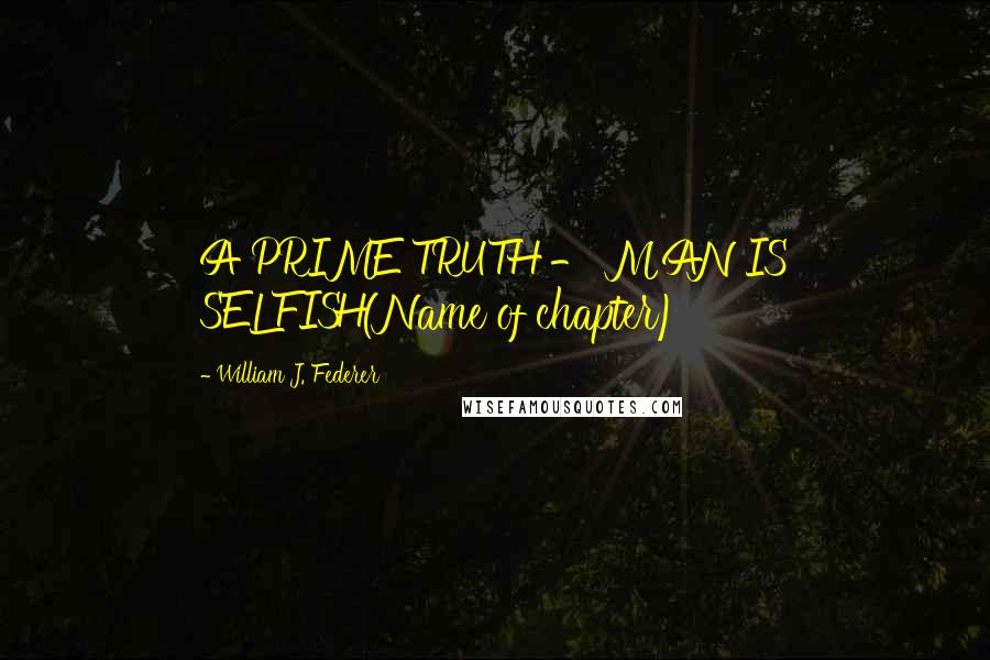 William J. Federer Quotes: A PRIME TRUTH - MAN IS SELFISH(Name of chapter)