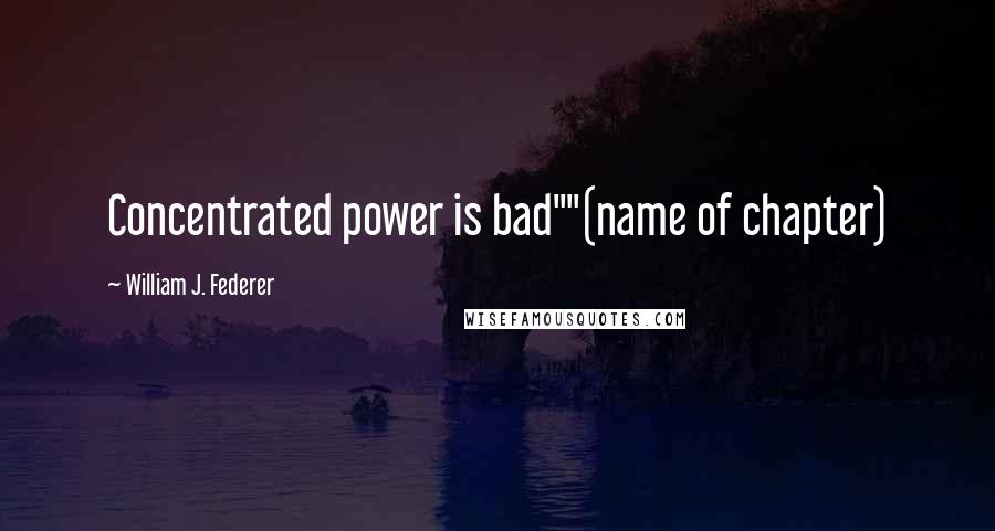 William J. Federer Quotes: Concentrated power is bad""(name of chapter)