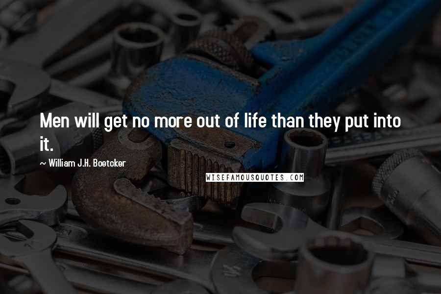 William J.H. Boetcker Quotes: Men will get no more out of life than they put into it.