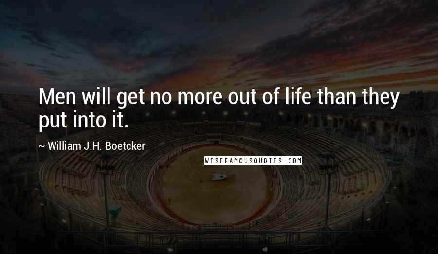 William J.H. Boetcker Quotes: Men will get no more out of life than they put into it.