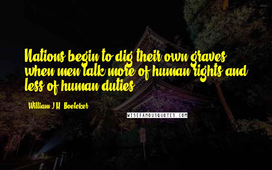 William J.H. Boetcker Quotes: Nations begin to dig their own graves when men talk more of human rights and less of human duties.