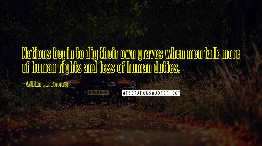 William J.H. Boetcker Quotes: Nations begin to dig their own graves when men talk more of human rights and less of human duties.