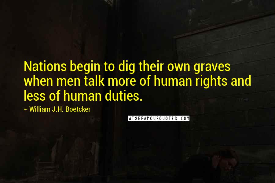 William J.H. Boetcker Quotes: Nations begin to dig their own graves when men talk more of human rights and less of human duties.