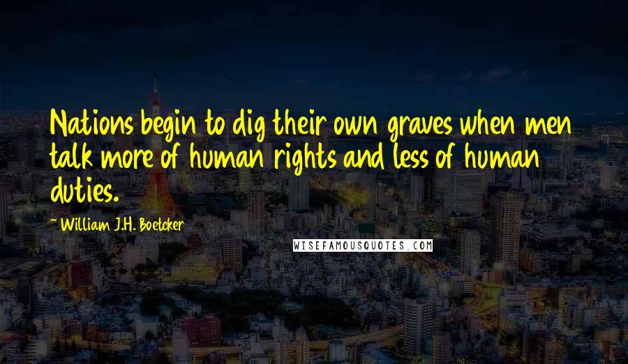 William J.H. Boetcker Quotes: Nations begin to dig their own graves when men talk more of human rights and less of human duties.