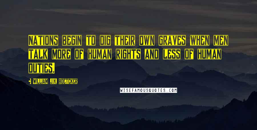 William J.H. Boetcker Quotes: Nations begin to dig their own graves when men talk more of human rights and less of human duties.