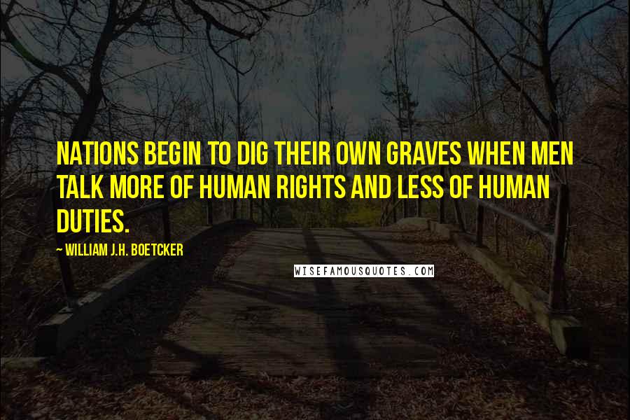 William J.H. Boetcker Quotes: Nations begin to dig their own graves when men talk more of human rights and less of human duties.