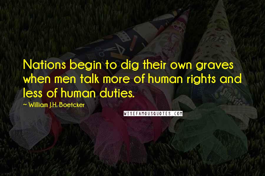 William J.H. Boetcker Quotes: Nations begin to dig their own graves when men talk more of human rights and less of human duties.