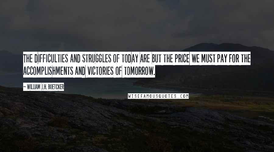 William J.H. Boetcker Quotes: The difficulties and struggles of today are but the price we must pay for the accomplishments and victories of tomorrow.