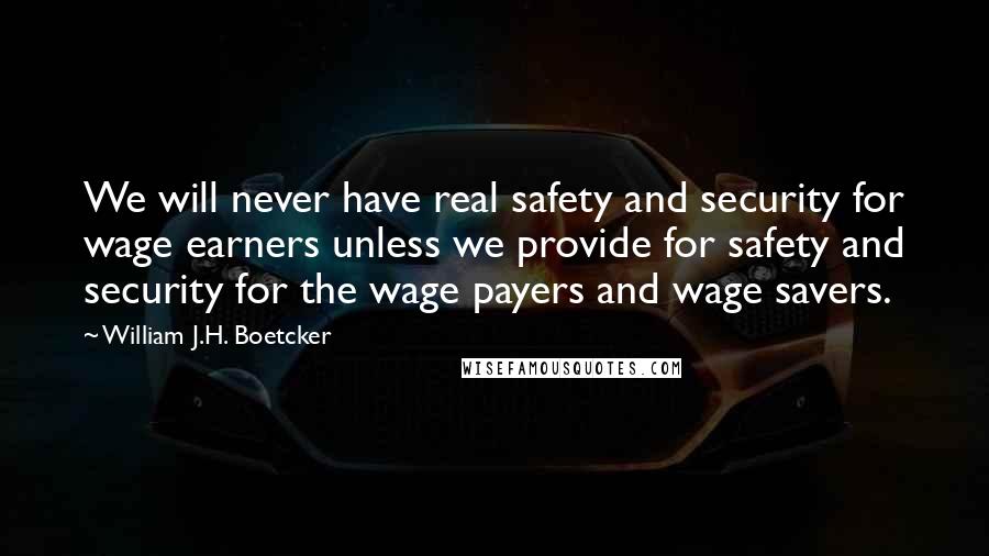 William J.H. Boetcker Quotes: We will never have real safety and security for wage earners unless we provide for safety and security for the wage payers and wage savers.