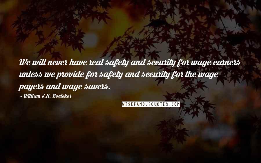 William J.H. Boetcker Quotes: We will never have real safety and security for wage earners unless we provide for safety and security for the wage payers and wage savers.