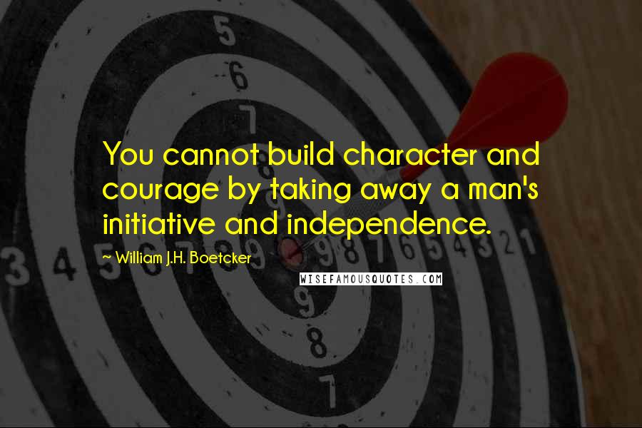 William J.H. Boetcker Quotes: You cannot build character and courage by taking away a man's initiative and independence.