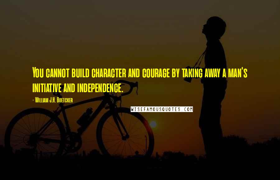 William J.H. Boetcker Quotes: You cannot build character and courage by taking away a man's initiative and independence.