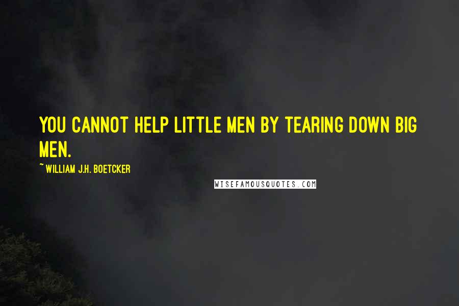 William J.H. Boetcker Quotes: You cannot help little men by tearing down big men.