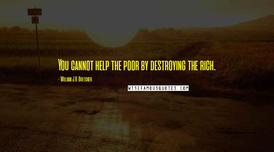William J.H. Boetcker Quotes: You cannot help the poor by destroying the rich.