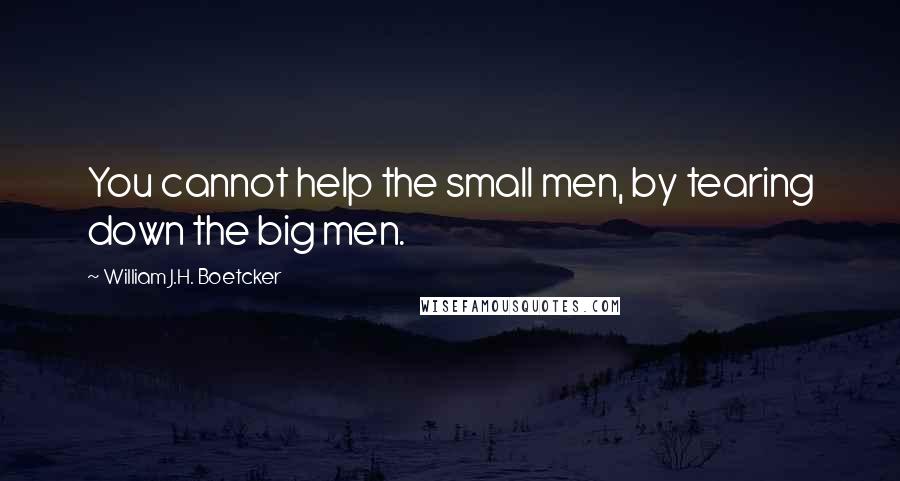 William J.H. Boetcker Quotes: You cannot help the small men, by tearing down the big men.