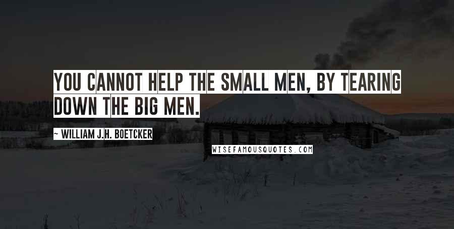 William J.H. Boetcker Quotes: You cannot help the small men, by tearing down the big men.