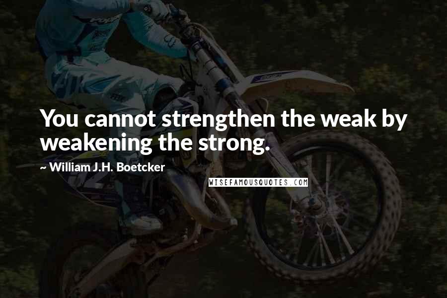 William J.H. Boetcker Quotes: You cannot strengthen the weak by weakening the strong.