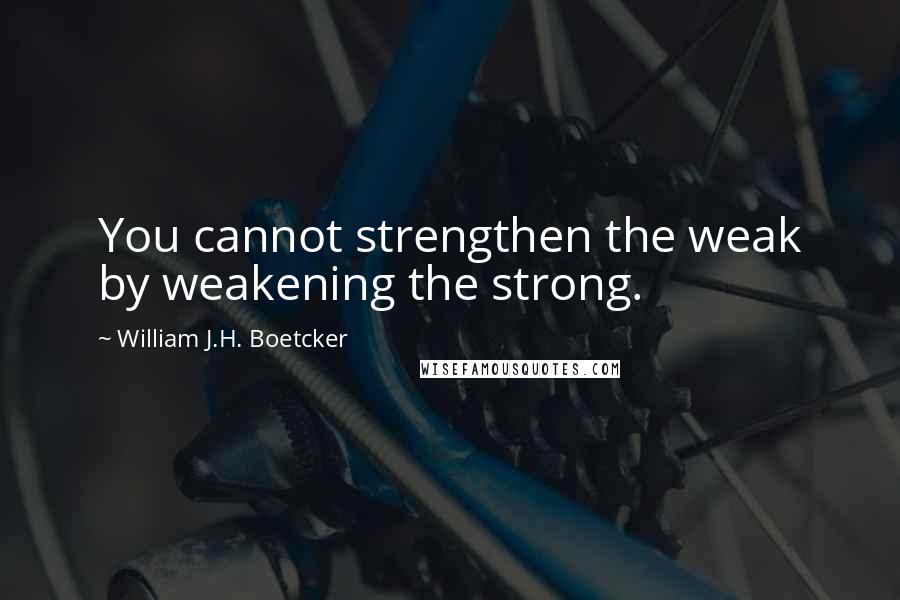 William J.H. Boetcker Quotes: You cannot strengthen the weak by weakening the strong.