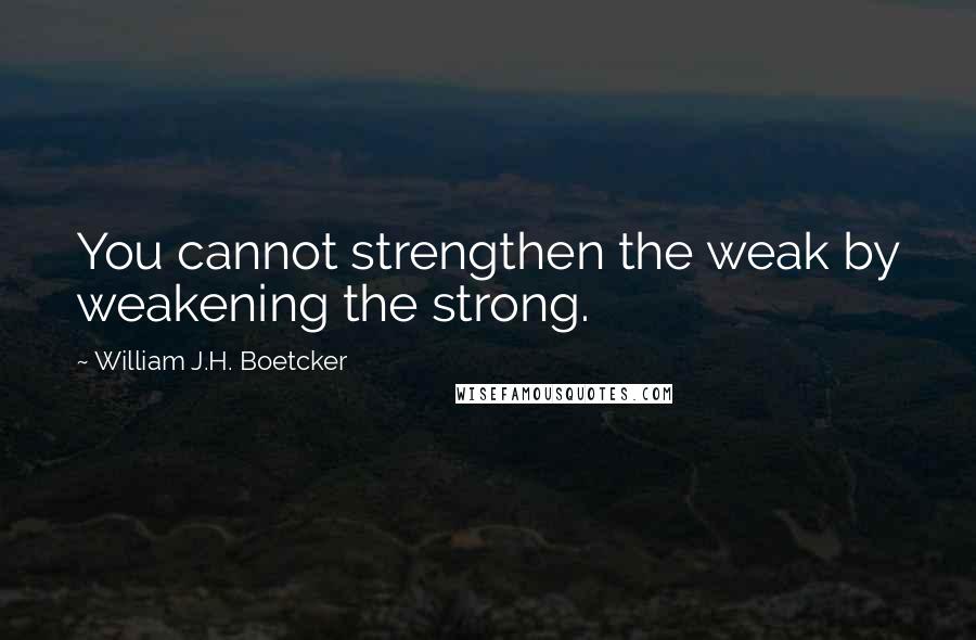 William J.H. Boetcker Quotes: You cannot strengthen the weak by weakening the strong.