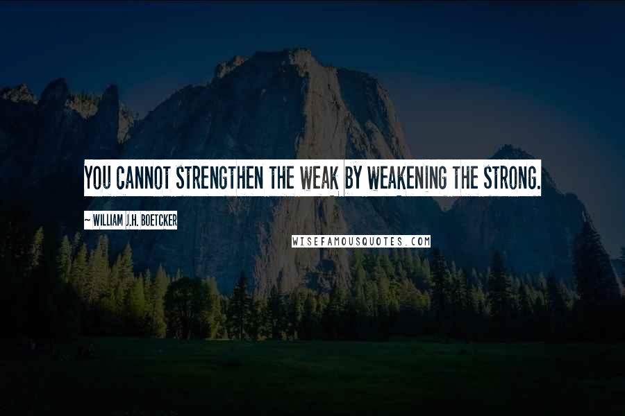 William J.H. Boetcker Quotes: You cannot strengthen the weak by weakening the strong.