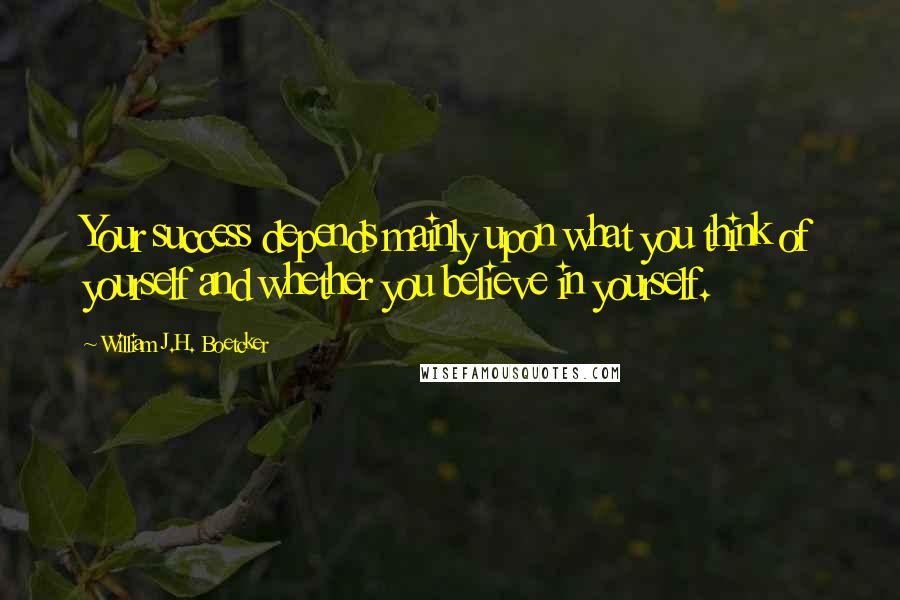 William J.H. Boetcker Quotes: Your success depends mainly upon what you think of yourself and whether you believe in yourself.