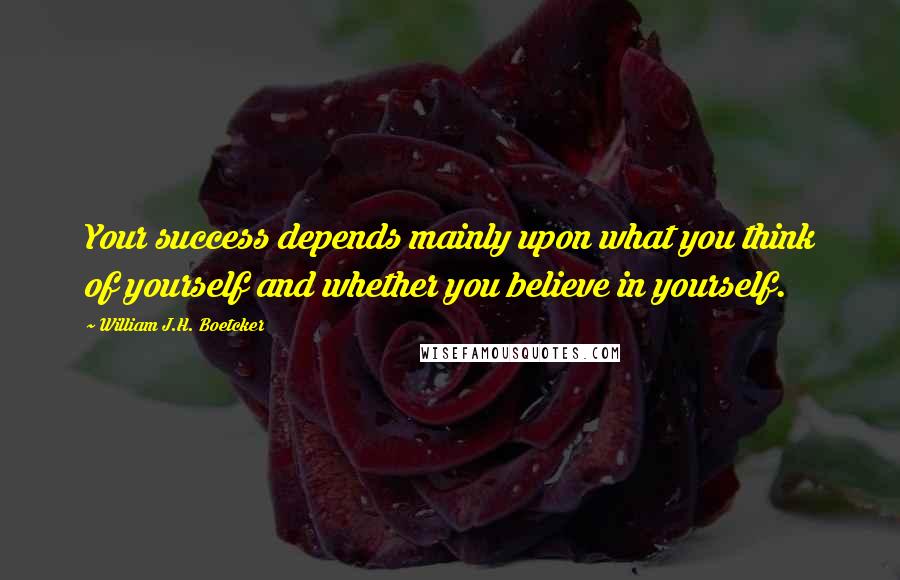 William J.H. Boetcker Quotes: Your success depends mainly upon what you think of yourself and whether you believe in yourself.