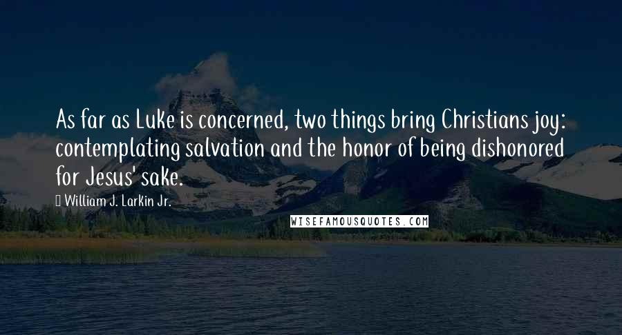 William J. Larkin Jr. Quotes: As far as Luke is concerned, two things bring Christians joy: contemplating salvation and the honor of being dishonored for Jesus' sake.