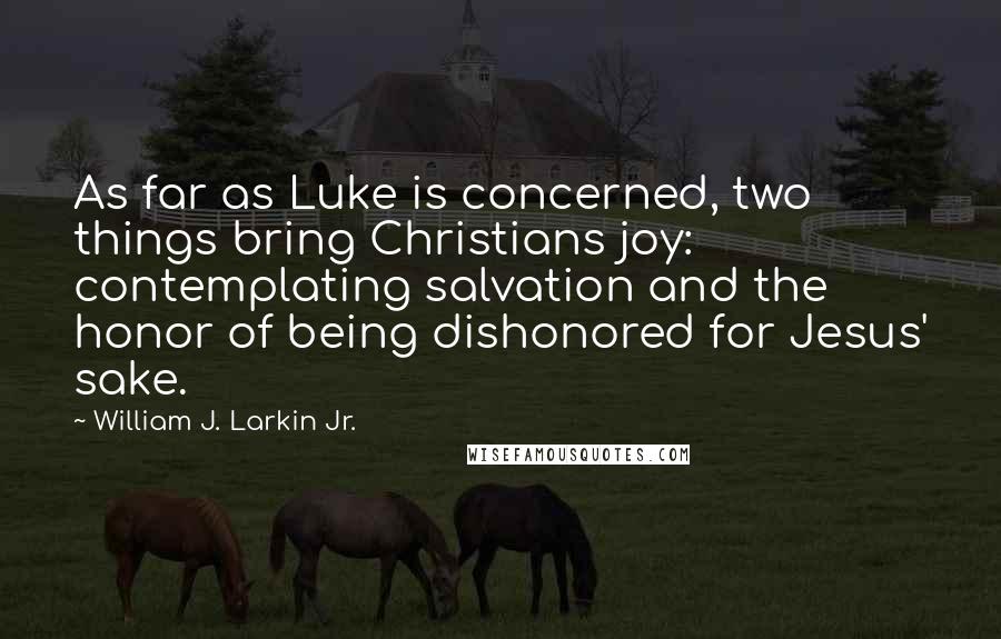 William J. Larkin Jr. Quotes: As far as Luke is concerned, two things bring Christians joy: contemplating salvation and the honor of being dishonored for Jesus' sake.