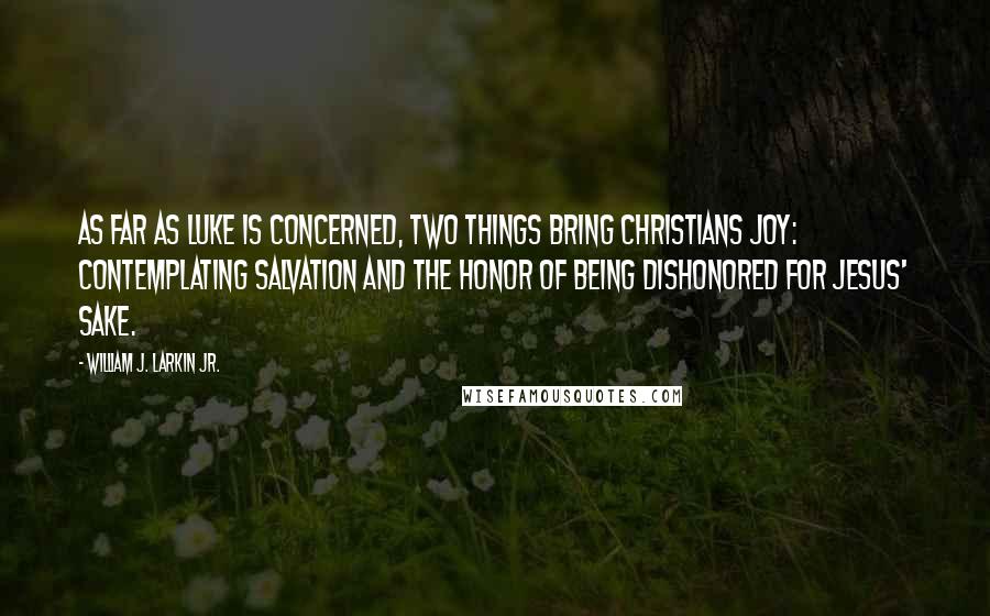 William J. Larkin Jr. Quotes: As far as Luke is concerned, two things bring Christians joy: contemplating salvation and the honor of being dishonored for Jesus' sake.